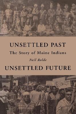 Unsettled Past, Unsettled Future: The Story of Maine Indians - Neil Rolde - cover