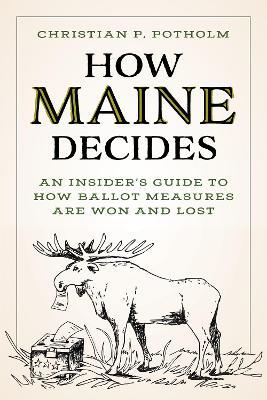 How Maine Decides: An Insider’s Guide to How Ballot Measures Are Won and Lost - Christian P. Potholm - cover