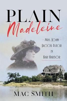 Plain Madeleine: Mrs. John Jacob Astor in Bar Harbor - Mac Smith - cover