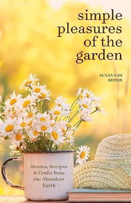Simple Pleasures of the Garden: A Seasonal Self-Care Book for Living Well Year-Round (Simple Joys and Herbal Healing) - Susannah Seton - cover