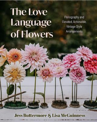 The Love Language of Flowers: Floriography and Elevated, Achievable, Vintage-Style Arrangements (Types of Flowers, History of Flowers, and Flower Meanings) - Jess Buttermore,Lisa McGuinness - cover
