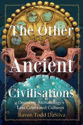 The Other Ancient Civilisations: Decoding Archaeology's Less Celebrated Cultures - Raven Todd DaSilva - cover