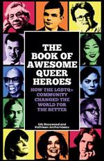 The Book of Awesome Queer Heroes: How the LGBTQ+ Community Changed the World for the Better