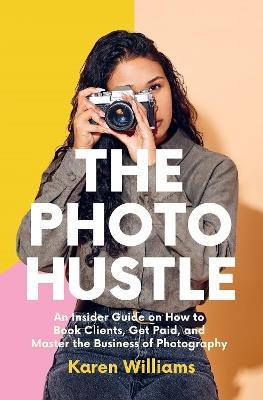 The Photo Hustle: An Insider Guide on How to Book Clients, Get Paid, and Master the Business of Photography - Karen Williams - cover