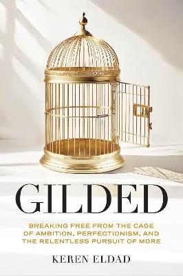 Gilded: Breaking Free from the Cage of Ambition, Perfectionism, and the Relentless Pursuit of More - Keren Eldad - cover