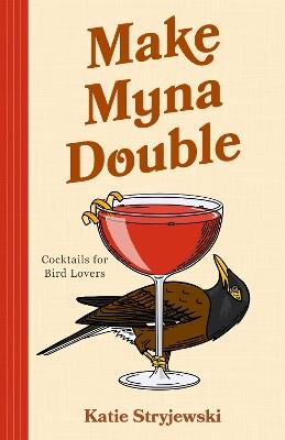 Make Mynah Double: Cocktails for Bird Lovers - Katie Stryjewski - cover