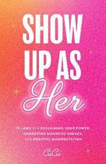 Show Up as Her: Ten Laws for Reclaiming Your Power, Embodying Magnetic Energy, and Positive Manifestation (Self Love Book for Women, Miracle Journal Manifestation)