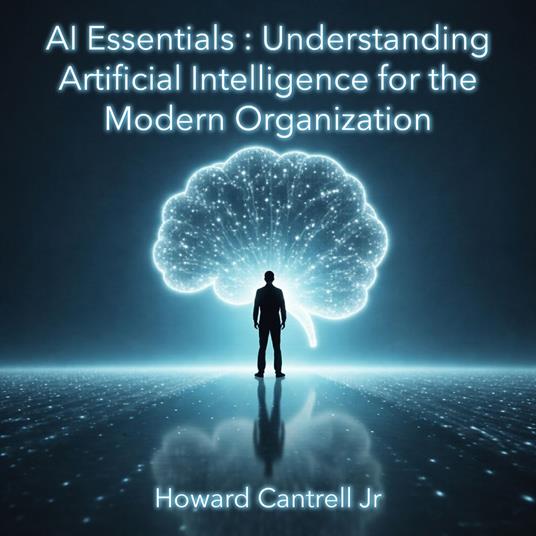 AI Essentials: Understanding Artificial Intelligence for the Modern Organization