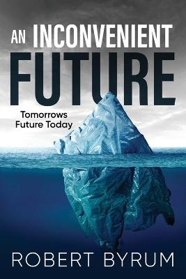 An Inconvenient Future: Tomorrows Future Today - Robert Byrum - cover