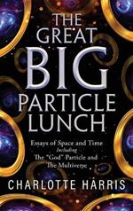 The Great BIG Particle Lunch: Essays of Space and Time Including: The 