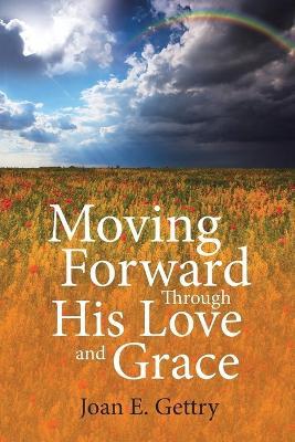 Moving Forward Through His Love and Grace - Joan E Gettry - cover