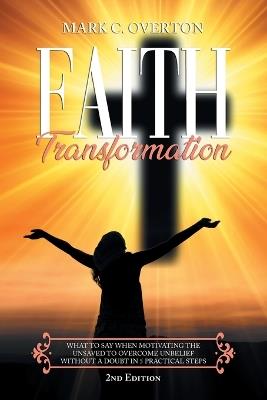 Faith Transformation: What to Say When Motivating the Unsaved To Overcome Unbelief Without a Doubt in 5 Practical Steps - Mark C Overton - cover