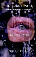 Libro in inglese THE BLACK FUNGUS An overview on Mucormycosis  - Mihir Bhatta