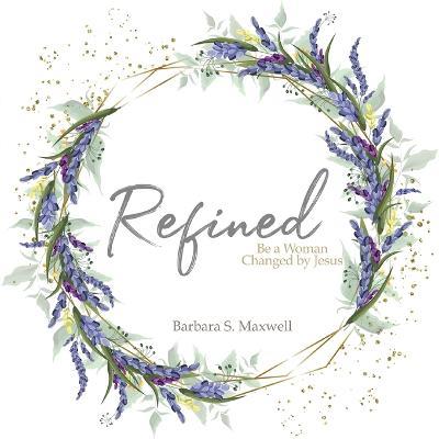 Refined: Be a Woman Changed by Jesus - Barbara S Maxwell - cover