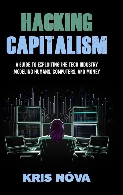 Hacking Capitalism: Modeling, Humans, Computers, and Money. - Kris Nóva - cover