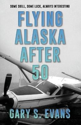 Flying Alaska After 50 - Gary S Evans - cover