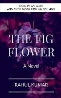 The Fig Flower: Once in an aeon and then fades into an oblivion - Rahul Kumar - cover