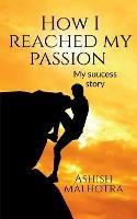 Libro in inglese How I reached my passion: my success story  - Ashish Malhotra