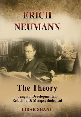 Erich Neumann - The Theory: Jungian, Developmental, Relational & Metapsychological - Lidar Shany - cover
