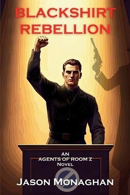 Blackshirt Rebellion: An Agents of Room Z Novel - Jason Monaghan - cover