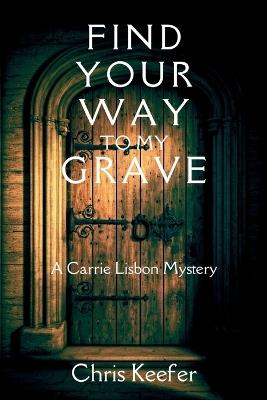 Find Your Way to My Grave: A Carrie Lisbon Mystery - Chris Keefer - cover