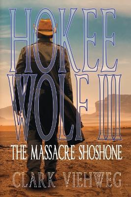 Hokee Wolf III: The Massacre Shoshone - Clark Viehweg - cover