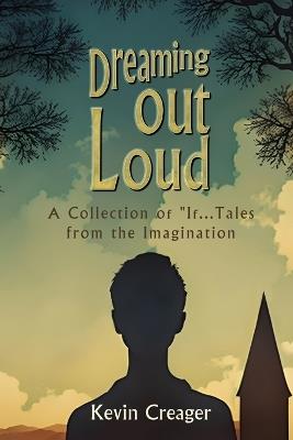 Dreaming Out Loud: A Collection of "If..." Tales from the Imagination - Kevin Creager - cover