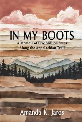 In My Boots: A Memoir of Five Million Steps Along the Appalachian Trail - Amanda K Jaros - cover