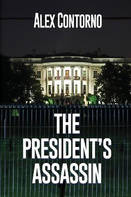 The President's Assassin: A Political Thriller - Alex Contorno - cover