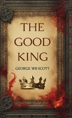 The Good King: A Medieval Thriller - George Wb Scott - cover