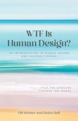 WTF Is Human Design?: An Introduction to Human Design and Deconditioning - Elli Richter,Helen Hall - cover