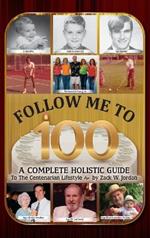 Follow Me To 100: A Complete Holistic Guide To The Centenarian Lifestyle
