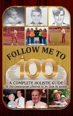 Follow Me To 100: A Complete Holistic Guide To The Centenarian Lifestyle - Zack Jordan - cover