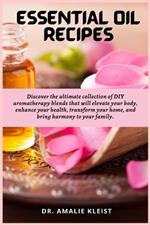 Essential Oil Recipes: Discover the ultimate collection of DIY aromatherapy blends that will elevate your body, enhance your health, transform your home, and bring harmony to your family.