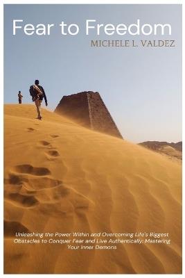 Fear to Freedom: Unleashing the Power Within and Overcoming Life's Biggest Obstacles to Conquer Fear and Live Authentically: Mastering Your Inner Demons - Michele L Valdez - cover