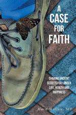 A Case for Faith Sharing Ancient Secrets for Longer Life, Health and Happiness