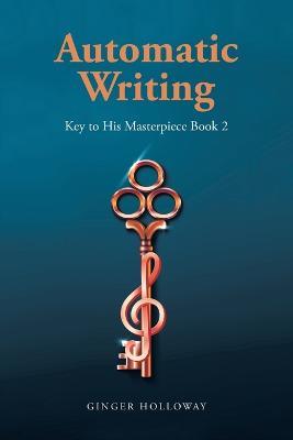Automatic Writing: Key to His Masterpiece - Ginger Holloway - cover