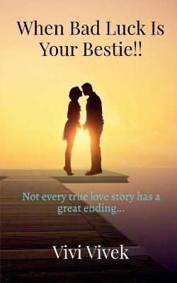 When Bad Luck is Your Bestie!!: Not Every True Love Story Has a Great Ending... - Vivi Vivek - cover