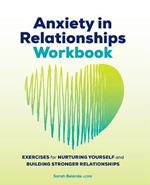 Anxiety in Relationships Workbook: Exercises for Nurturing Yourself and Building Stronger Relationships
