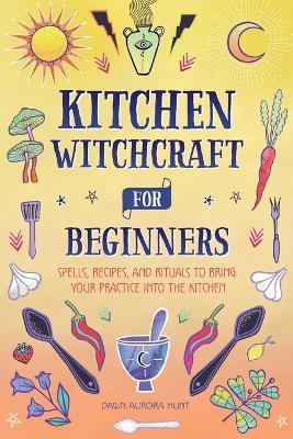 Kitchen Witchcraft for Beginners - Dawn Aurora Hunt - cover