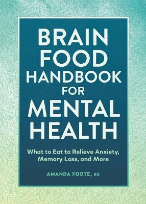 Brain Food Handbook for Mental Health: What to Eat to Relieve Anxiety, Memory Loss, and More - Amanda Foote - cover