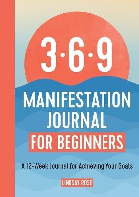 The 369 Manifestation Journal for Beginners: A 12-Week Journal for Achieving Your Goals - Lindsay Rose - cover