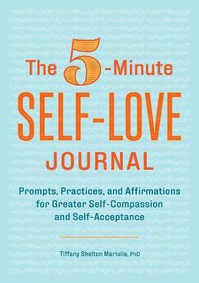 The 5-Minute Self-Love Journal: Prompts, Practices, and Affirmations for Greater Self-Compassion and Self-Acceptance - Tiffany Shelton Mariolle - cover