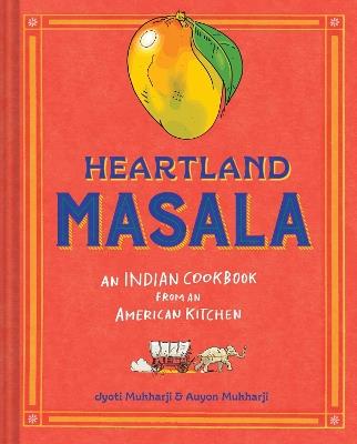 Heartland Masala: An Indian Cookbook from an American Kitchen - Jyoti Mukharji,Auyon Mukharji - cover