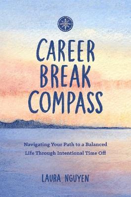 Career Break Compass: Navigating Your Path to a Balanced Life Through Intentional Time Off - Laura Nguyen - cover