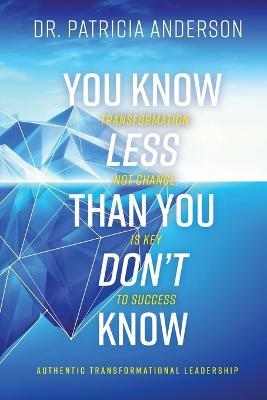 You Know Less Than You Don't Know: Transformation, Not Change, Is Key to Success - Patricia Anderson - cover