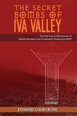 The Secret Bombs of Iva Valley: The First True & Full Account of Biafra’s Research and Armaments Production (RAP) - Edward Chukukere - cover