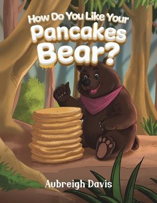 How Do You Like Your Pancakes, Bear? - Aubreigh Davis - cover