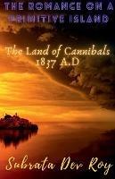 The Romance on a Primitive Island: The land of cannibals 1837 A.D - Subrata Dev Roy - cover