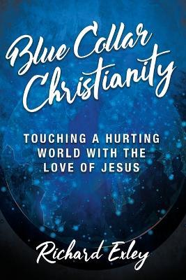 Blue Collar Christianity: Touching a Hurting World With the Love of Jesus - Richard Exley - cover